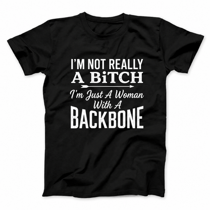 I’M NOT REALLY A BITCH I’M JUST A WOMAN WITH A BACKBONE T - SHIRT (FRONT PRINT)