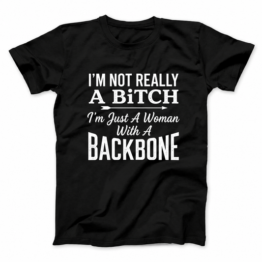 I’M NOT REALLY A BITCH I’M JUST A WOMAN WITH A BACKBONE T - SHIRT (FRONT PRINT)