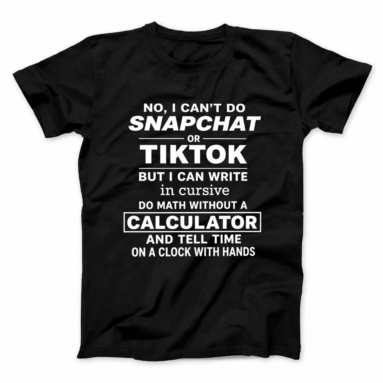 NO, I CAN’T DO SNAPCHAT OR TIKTOK BUT I CAN WRITE IN CURSIVE DO MATH WITHOUT A CALCULATOR AND TELL TIME ON A CLOCK WITH HANDS T - SHIRT (FRONT PRINT)