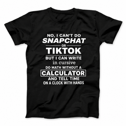 NO, I CAN’T DO SNAPCHAT OR TIKTOK BUT I CAN WRITE IN CURSIVE DO MATH WITHOUT A CALCULATOR AND TELL TIME ON A CLOCK WITH HANDS T - SHIRT (FRONT PRINT)