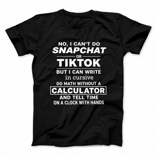 NO, I CAN’T DO SNAPCHAT OR TIKTOK BUT I CAN WRITE IN CURSIVE DO MATH WITHOUT A CALCULATOR AND TELL TIME ON A CLOCK WITH HANDS T - SHIRT (FRONT PRINT)