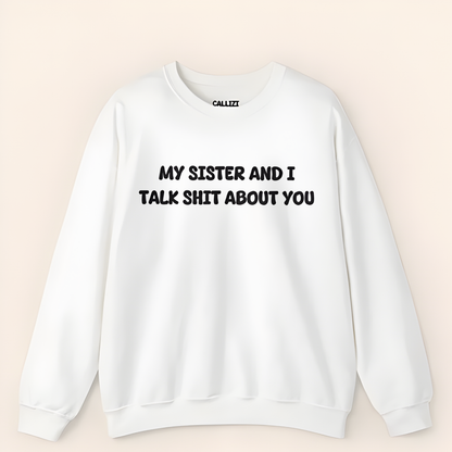My Sister and I Talk Shit About You Sweatshirt