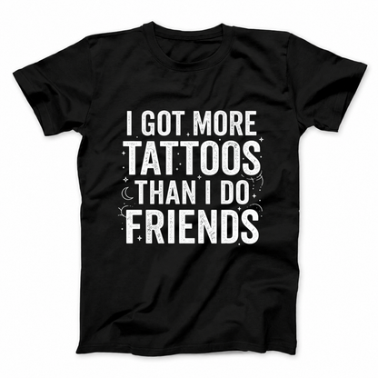 I GOT MORE TATTOOS THAN I DO FRIENDS T - SHIRT (FRONT PRINT)
