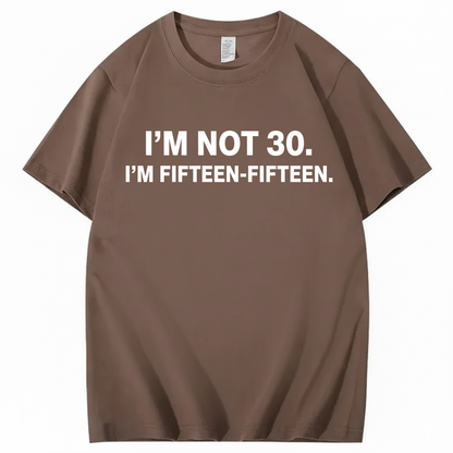 I'M NOT 30,I'M FIFTEEN - FIFTEEN T - SHIRT (FRONT PRINT)