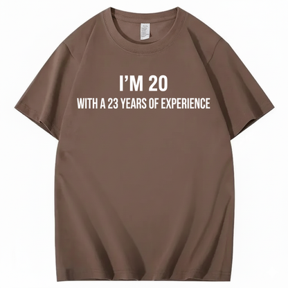 I’M 20 WITH A 23 YEARS OF EXPERIENCE T - SHIRT (FRONT PRINT)