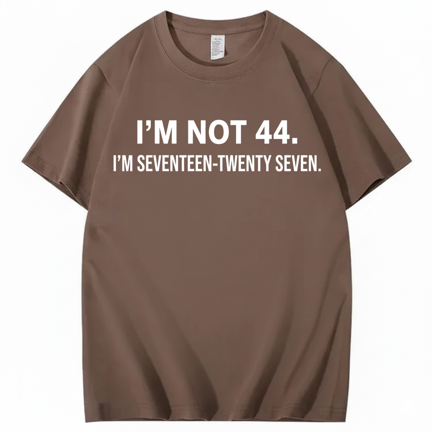 I’M NOT 44. I’M SEVENTEEN-TWENTY SEVEN T - SHIRT (FRONT PRINT)