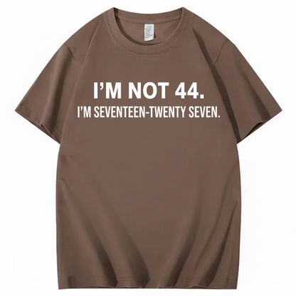 I’M NOT 44. I’M SEVENTEEN-TWENTY SEVEN T - SHIRT (FRONT PRINT)