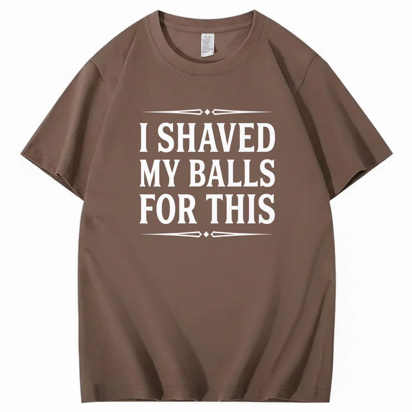 I SHAVED MY BALLS FOR THIS T - SHIRT (FRONT PRINT)