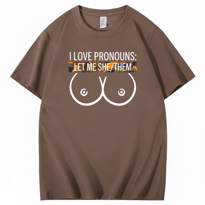 I LOVE PRONOUNS: LET ME SHE/THEM T - SHIRT (FRONT PRINT)
