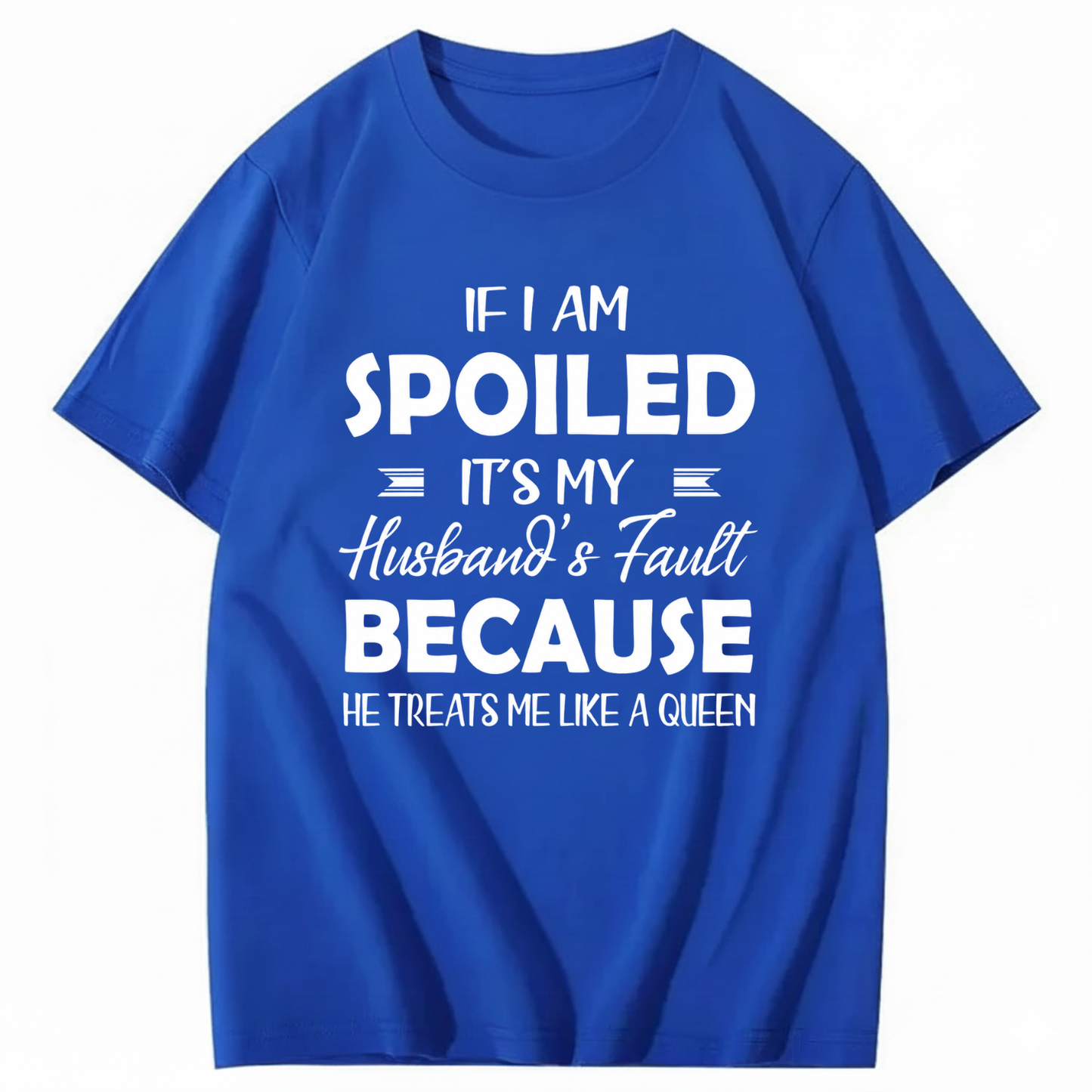 IF I AM SPOILED IT'S MY HUSBAND'S FAULT BECAUSE HE TREATS ME LIKE A QUEEN T - SHIRT (FRONT PRINT)