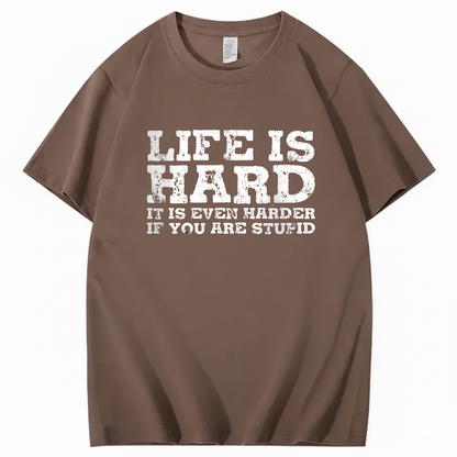 LIFE IS HARD IT IS EVEN HARDER IF YOU ARE STUPID T - SHIRT (FRONT PRINT)