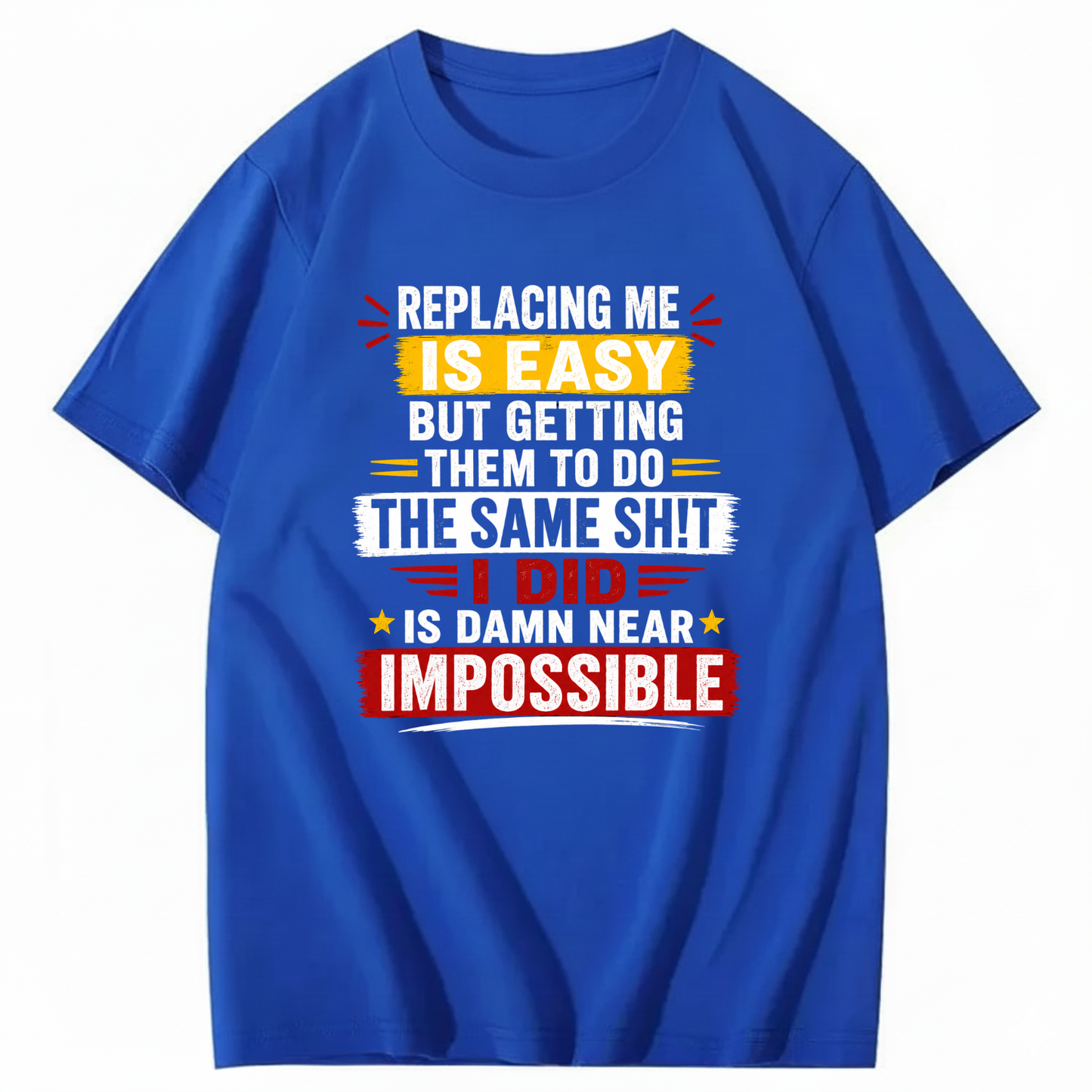 REPLACING ME IS EASY BUT GETTING THEM TO DO THE SAME SHIT I DID IS DAMN NEAR IMPOSSIBLE T - SHIRT (FRONT PRINT)