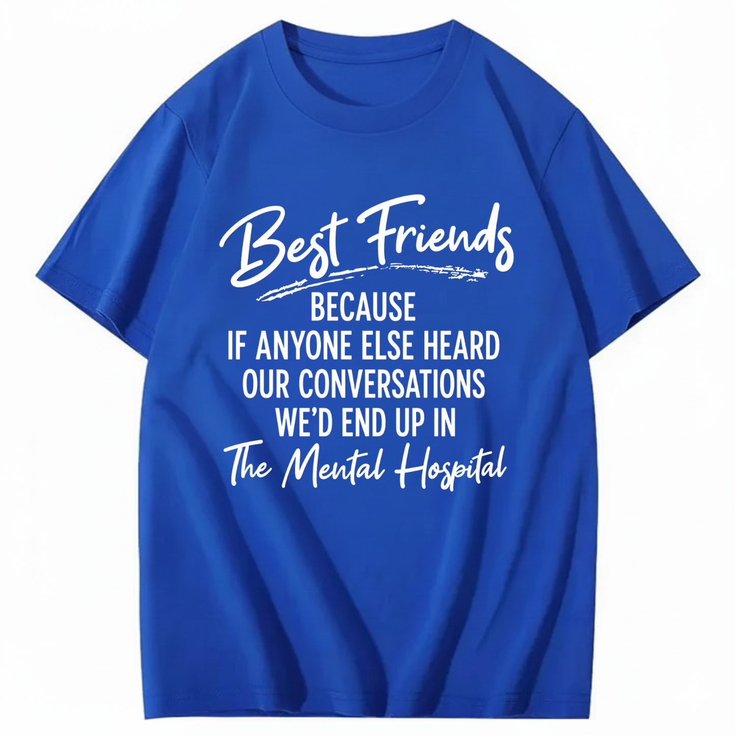 BEST FRIENDS BECAUSE IF ANYONE ELSE HEARD OUR CONVERSATIONS WE’D END UP IN THE MENTAL HOSPITAL T - SHIRT (FRONT PRINT)