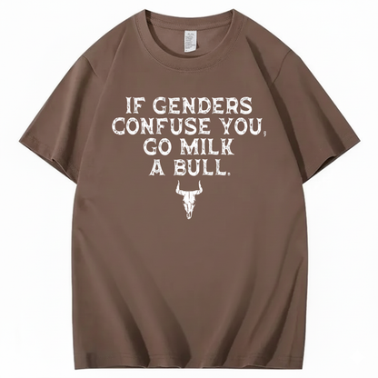 IF GENDERS CONFUSE YOU, GO MILK A BULL T - SHIRT (FRONT PRINT)