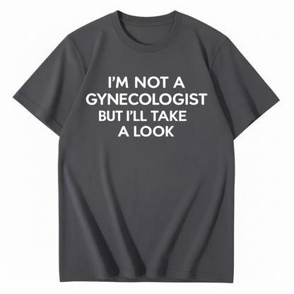 I'M NOT A GYNECOLOGIST BUT I'LL TAKE A LOOK T - SHIRT (FRONT PRINT)