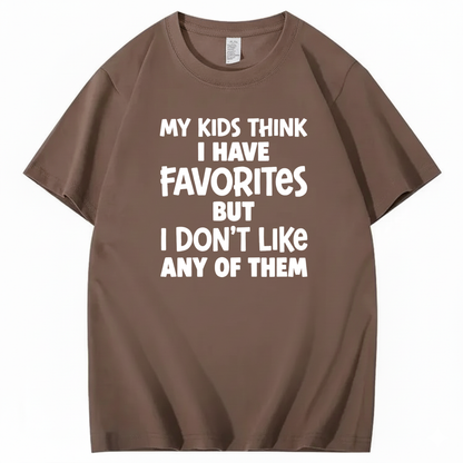 MY KIDS THINK I HAVE FAVORITES BUT I DON'T LIKE ANY OF THEM T - SHIRT (FRONT PRINT)
