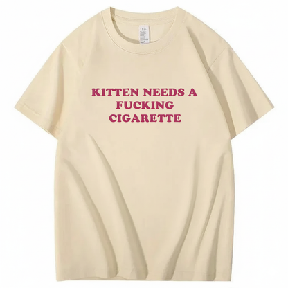KITTEN NEEDS A FUCKING CIGARETTE T-Shirt