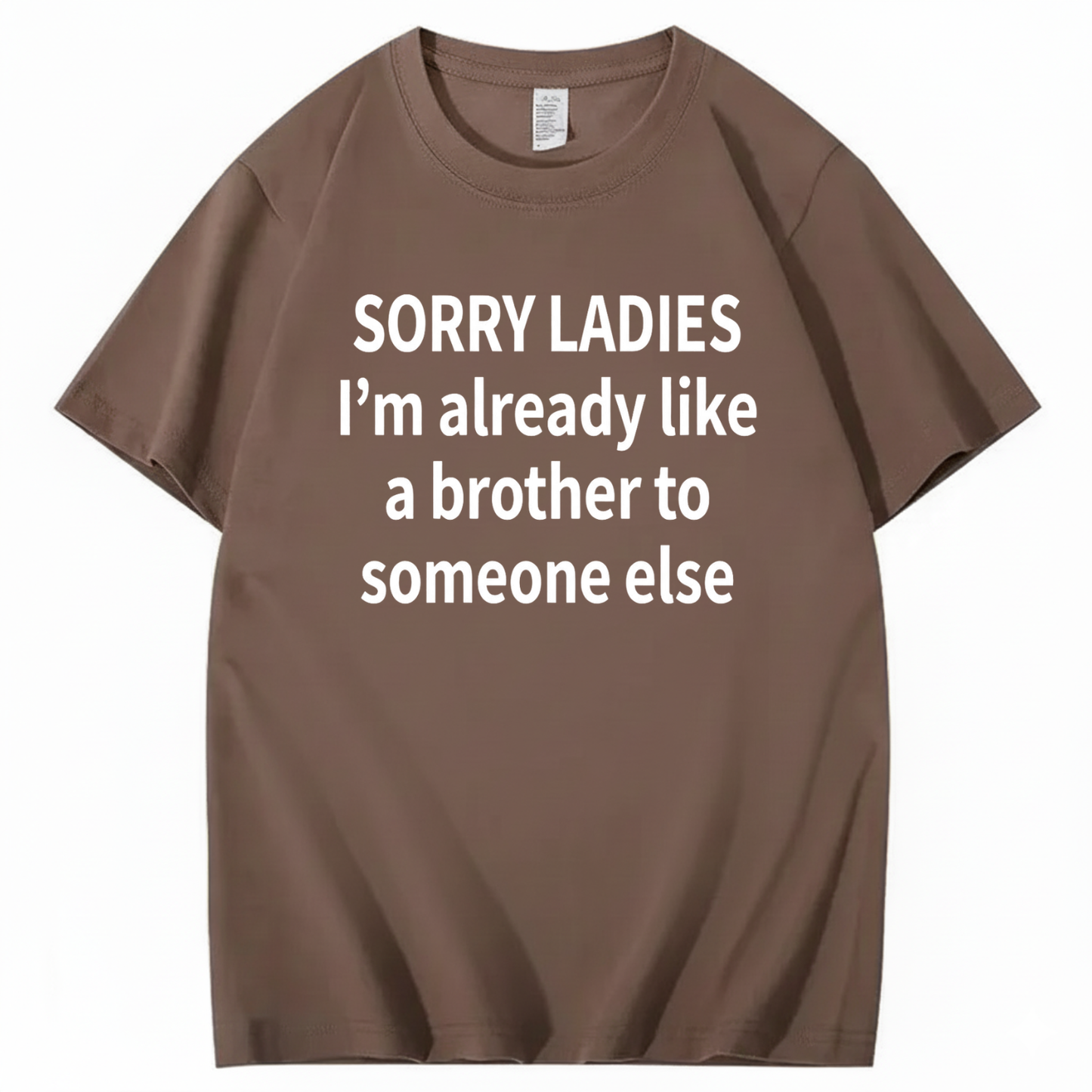 SORRY LADIES I’M ALREADY LIKE A BROTHER TO SOMEONE ELSE T - SHIRT (FRONT PRINT)