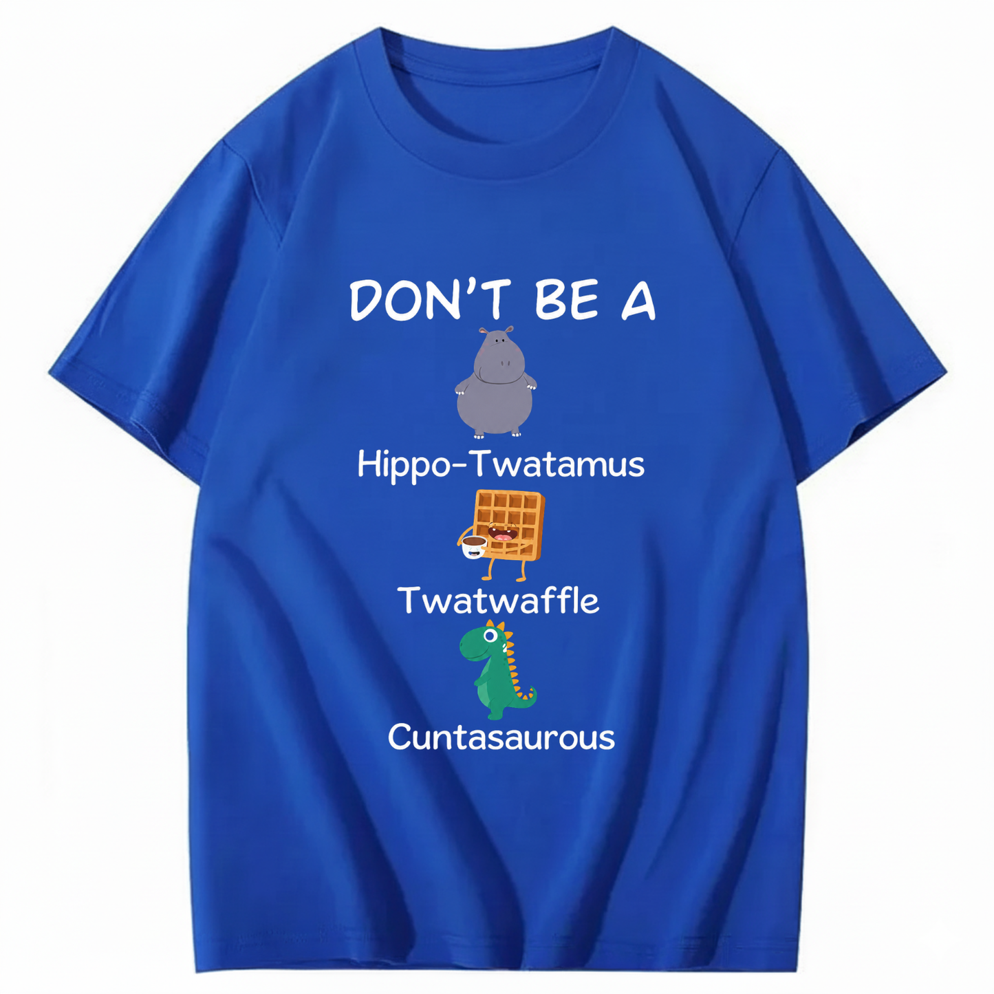 DON'T BE A HIPPO-TWATAMUS, TWATWAFFLE, CUNTASAUROUS T - SHIRT (FRONT PRINT)