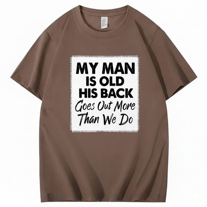 MY MAN IS OLD HIS BACK GOES OUT MORE THAN WE DO T - SHIRT (FRONT PRINT)