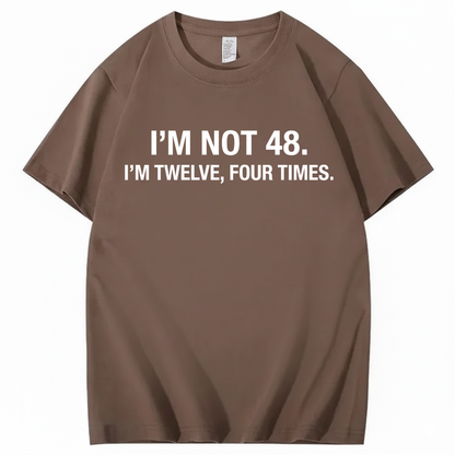 I’M NOT 48. I’M TWELVE, FOUR TIMES T - SHIRT (FRONT PRINT)