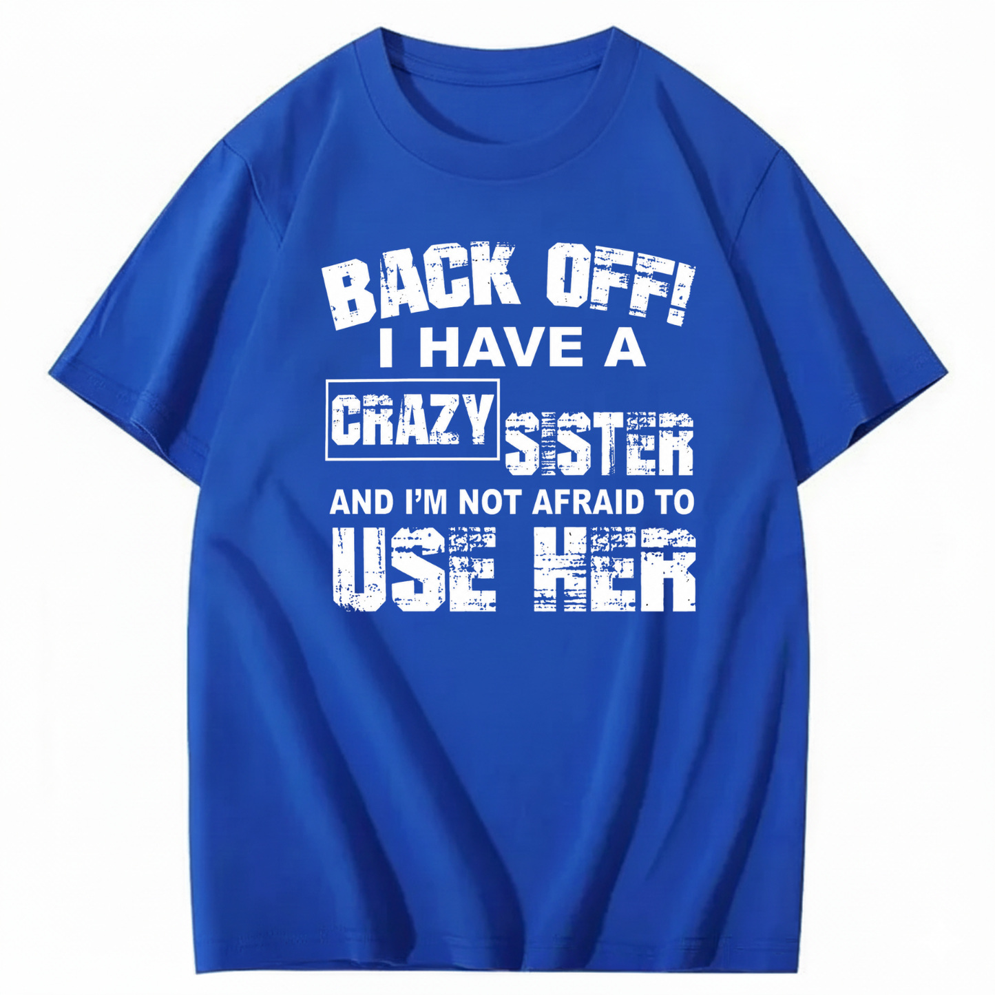 BACK OFF! I HAVE A CRAZY SISTER AND I’M NOT AFRAID TO USE HER T - SHIRT (FRONT PRINT)