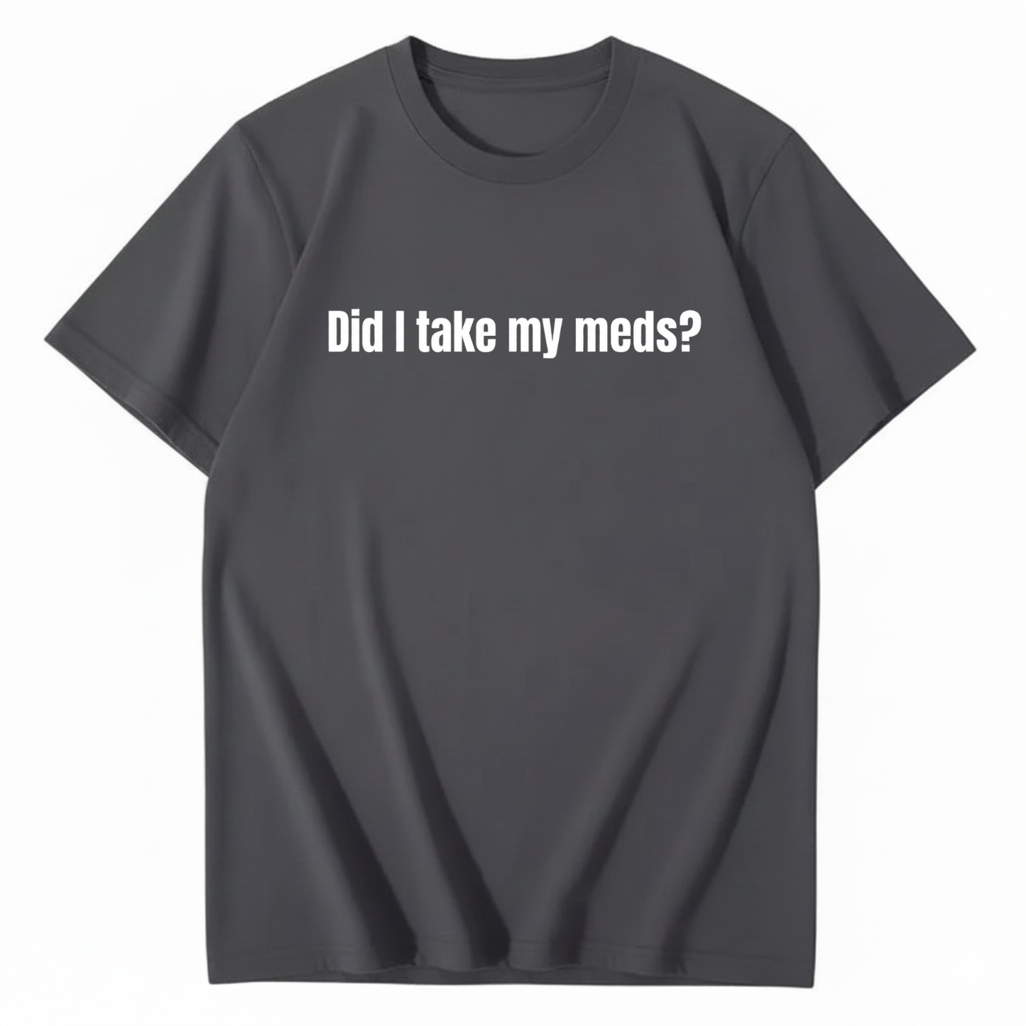DID I TAKE MY MEDS? T - SHIRT (FRONT PRINT)