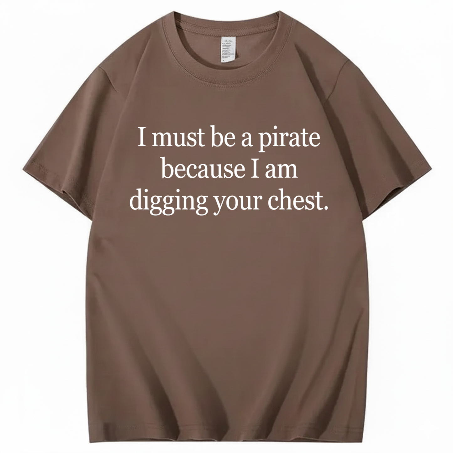 I MUST BE A PIRATE BECAUSE I AM DIGGING YOUR CHEST T - SHIRT (FRONT PRINT)