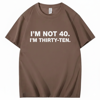 I' NOT 40, I'M THIRTY - TEN T - SHIRT (FRONT PRINT)