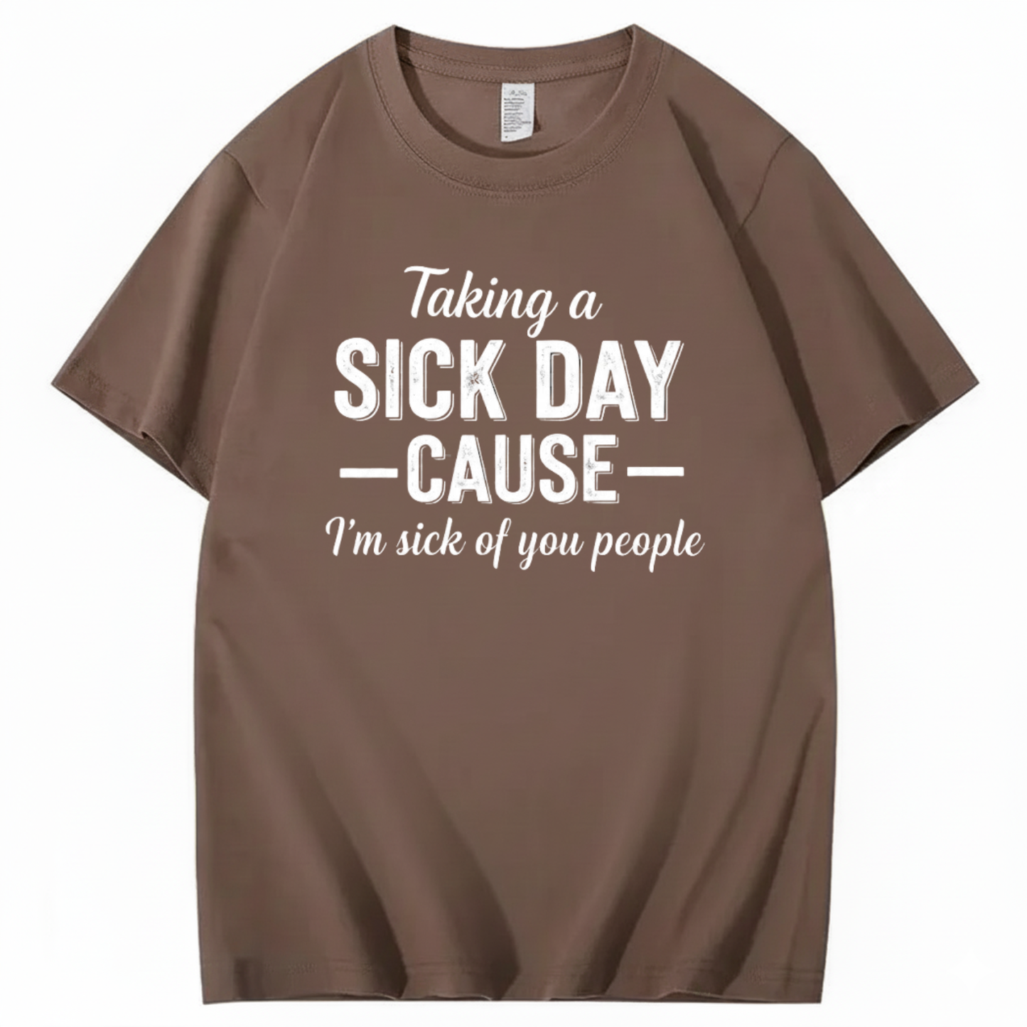 TAKING A SICK DAY — CAUSE — I’m sick of you people T - SHIRT (FRONT PRINT)