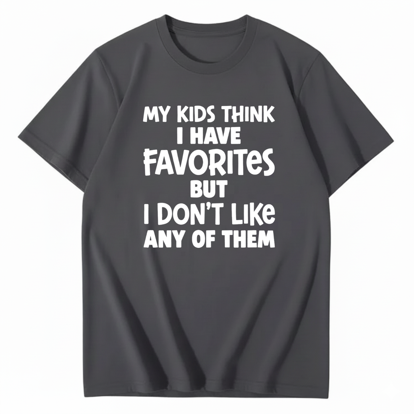 MY KIDS THINK I HAVE FAVORITES BUT I DON'T LIKE ANY OF THEM T - SHIRT (FRONT PRINT)