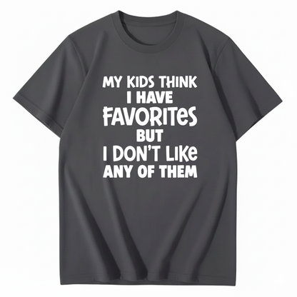 MY KIDS THINK I HAVE FAVORITES BUT I DON'T LIKE ANY OF THEM T - SHIRT (FRONT PRINT)