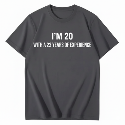 I’M 20 WITH A 23 YEARS OF EXPERIENCE T - SHIRT (FRONT PRINT)