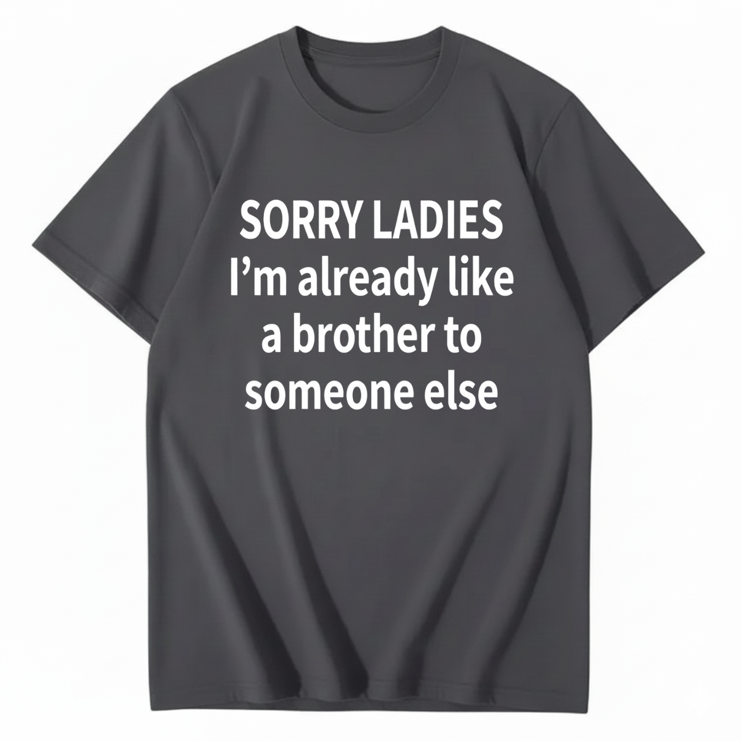SORRY LADIES I’M ALREADY LIKE A BROTHER TO SOMEONE ELSE T - SHIRT (FRONT PRINT)