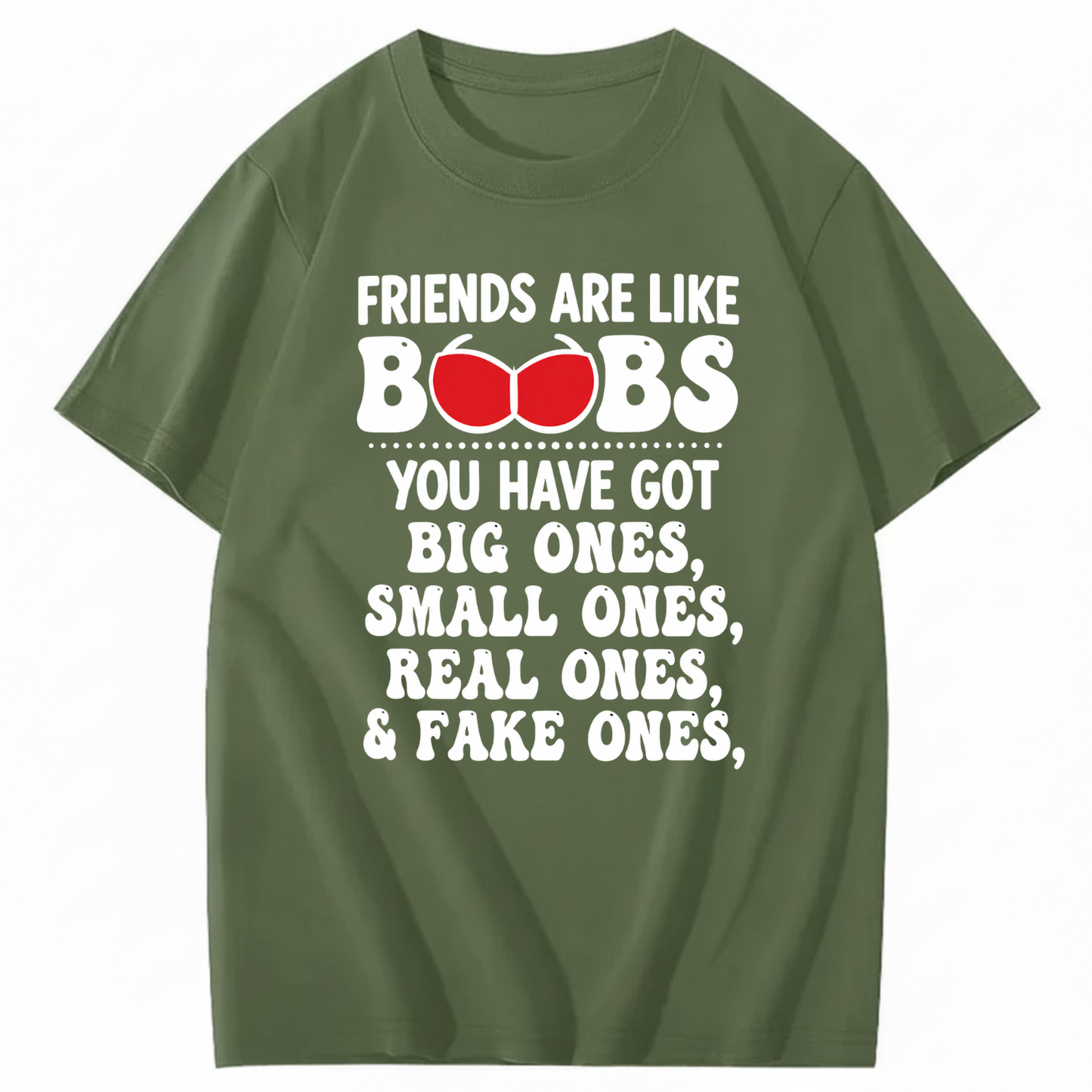 FRIENDS ARE LIKE BOOBS YOU HAVE GOT BIG ONES, SMALL ONES, REAL ONES, & FAKE ONES T - SHIRT (FRONT PRINT)