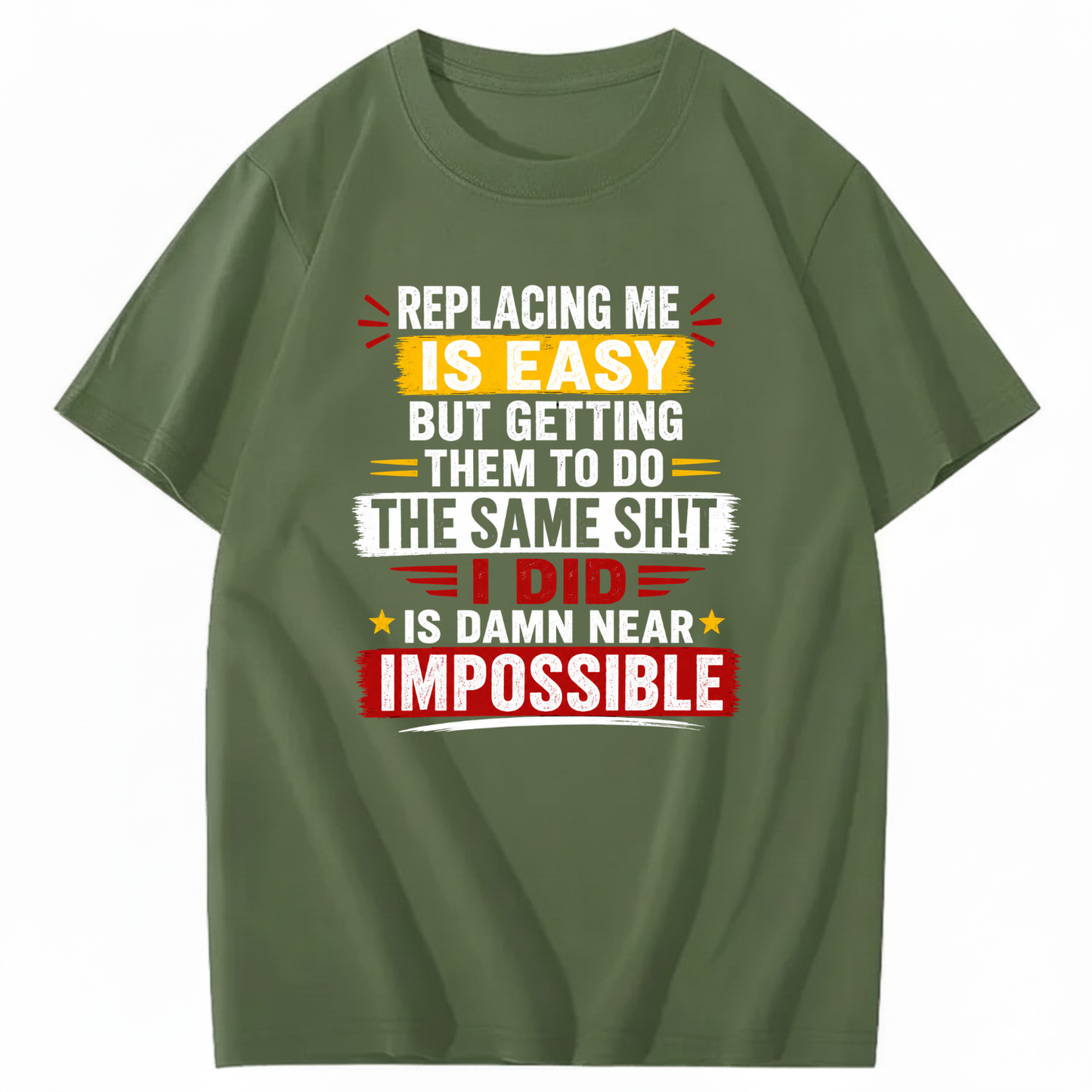REPLACING ME IS EASY BUT GETTING THEM TO DO THE SAME SHIT I DID IS DAMN NEAR IMPOSSIBLE T - SHIRT (FRONT PRINT)
