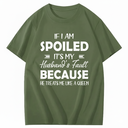IF I AM SPOILED IT'S MY HUSBAND'S FAULT BECAUSE HE TREATS ME LIKE A QUEEN T - SHIRT (FRONT PRINT)