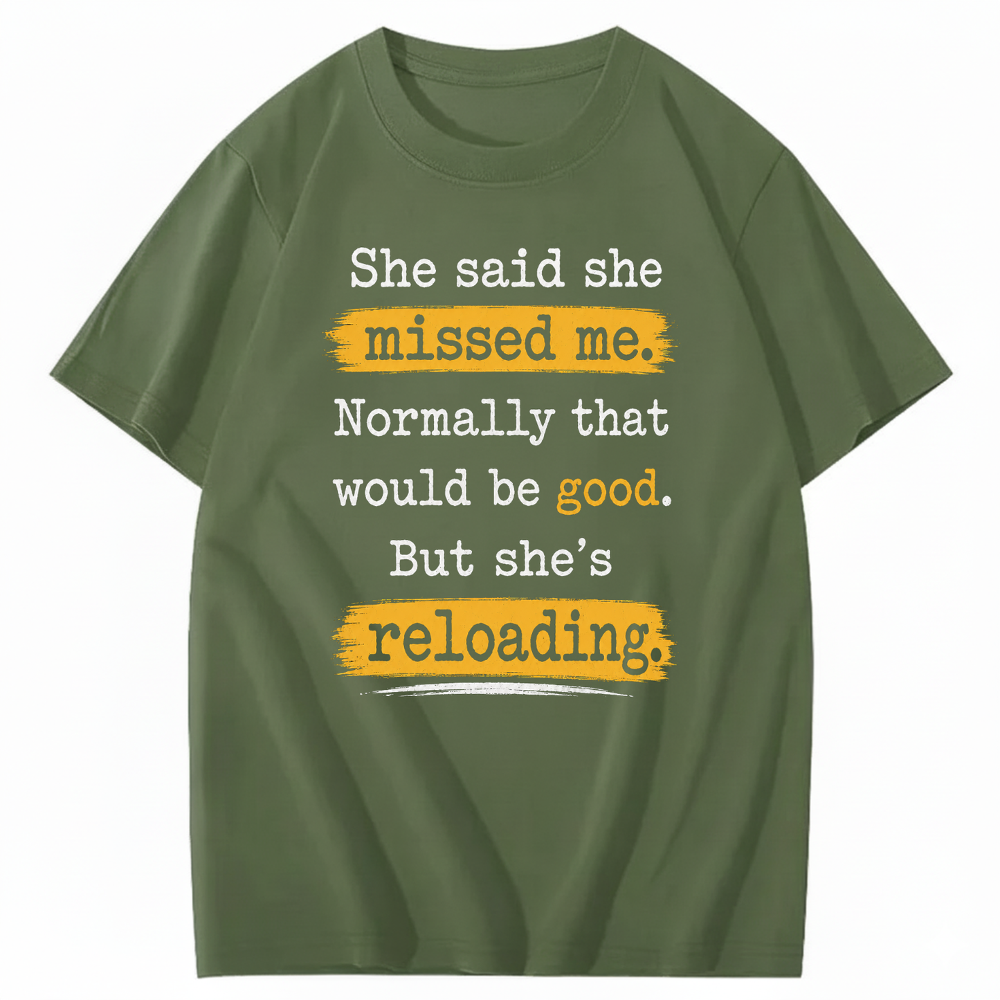 SHE SAID SHE MISSED ME. NORMALLY THAT WOULD BE GOOD. BUT SHE’S RELOADING T - SHIRT (FRONT PRINT)