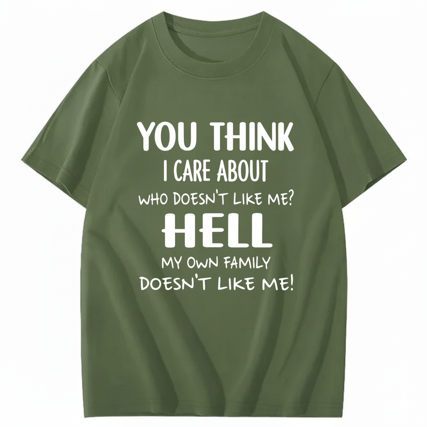 YOU THINK I CARE ABOUT WHO DOESN’T LIKE ME? HELL MY OWN FAMILY DOESN’T LIKE ME! T - SHIRT (FRONT PRINT)