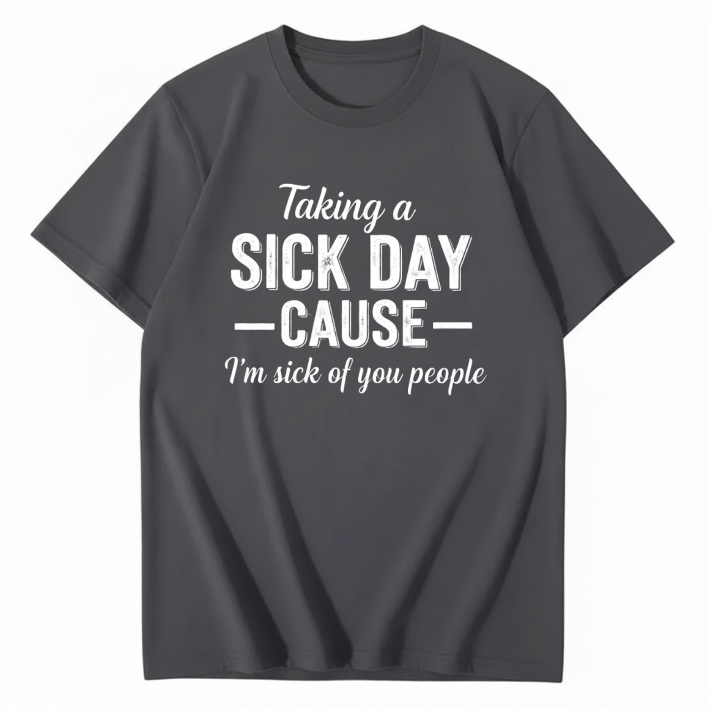 TAKING A SICK DAY — CAUSE — I’m sick of you people T - SHIRT (FRONT PRINT)