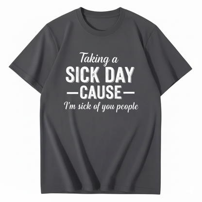 TAKING A SICK DAY — CAUSE — I’m sick of you people T - SHIRT (FRONT PRINT)