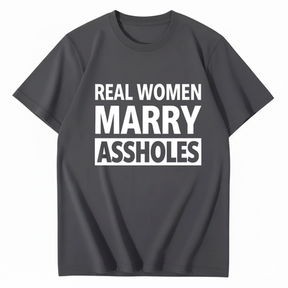 REAL WOMEN MARRY ASSHOLES T - SHIRT (FRONT PRINT)