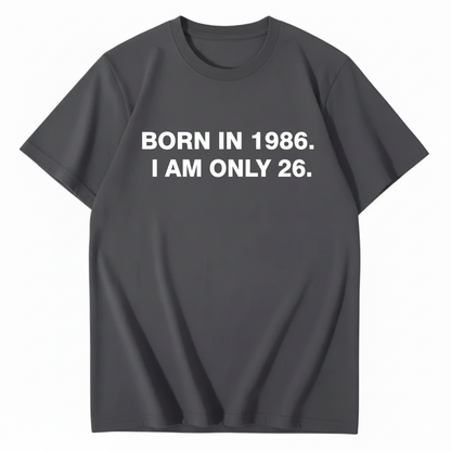 BORN IN 1986. I AM ONLY 26  T - SHIRT (FRONT PRINT)