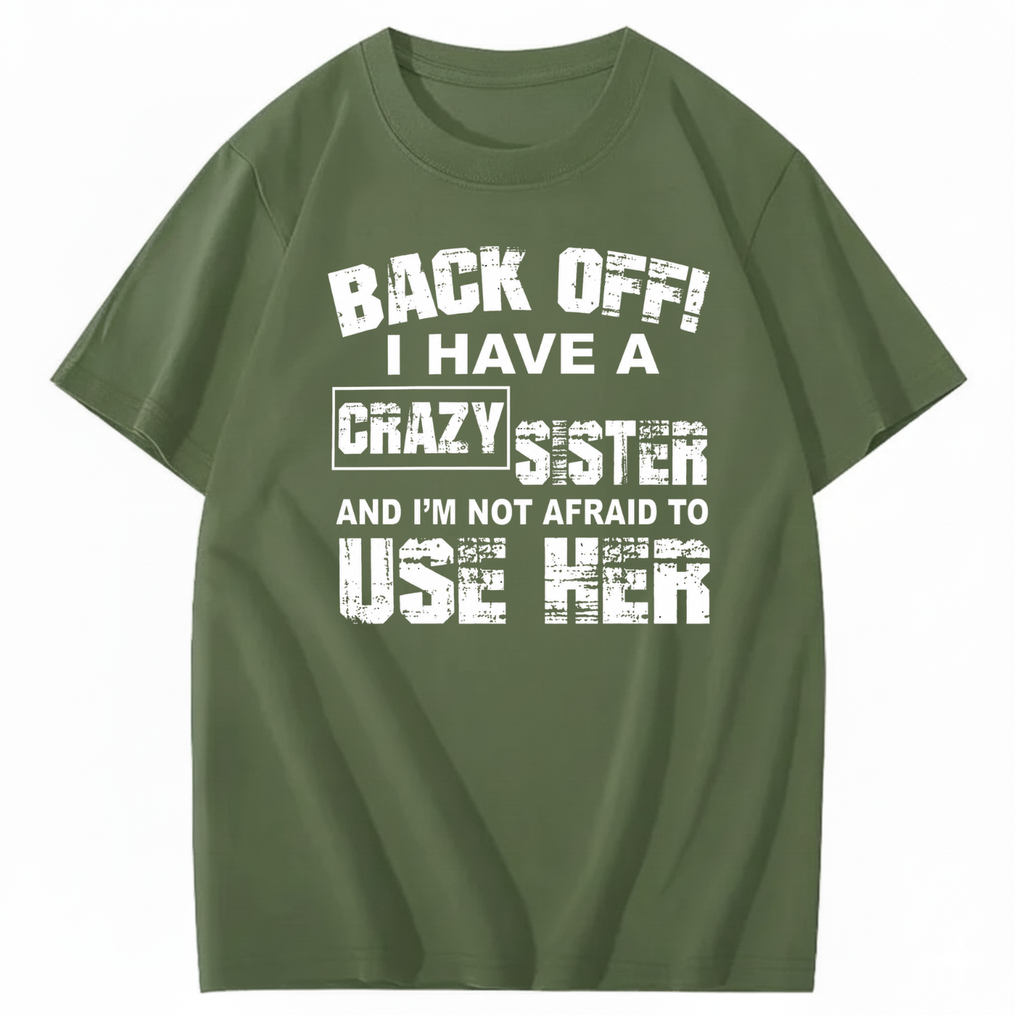 BACK OFF! I HAVE A CRAZY SISTER AND I’M NOT AFRAID TO USE HER T - SHIRT (FRONT PRINT)