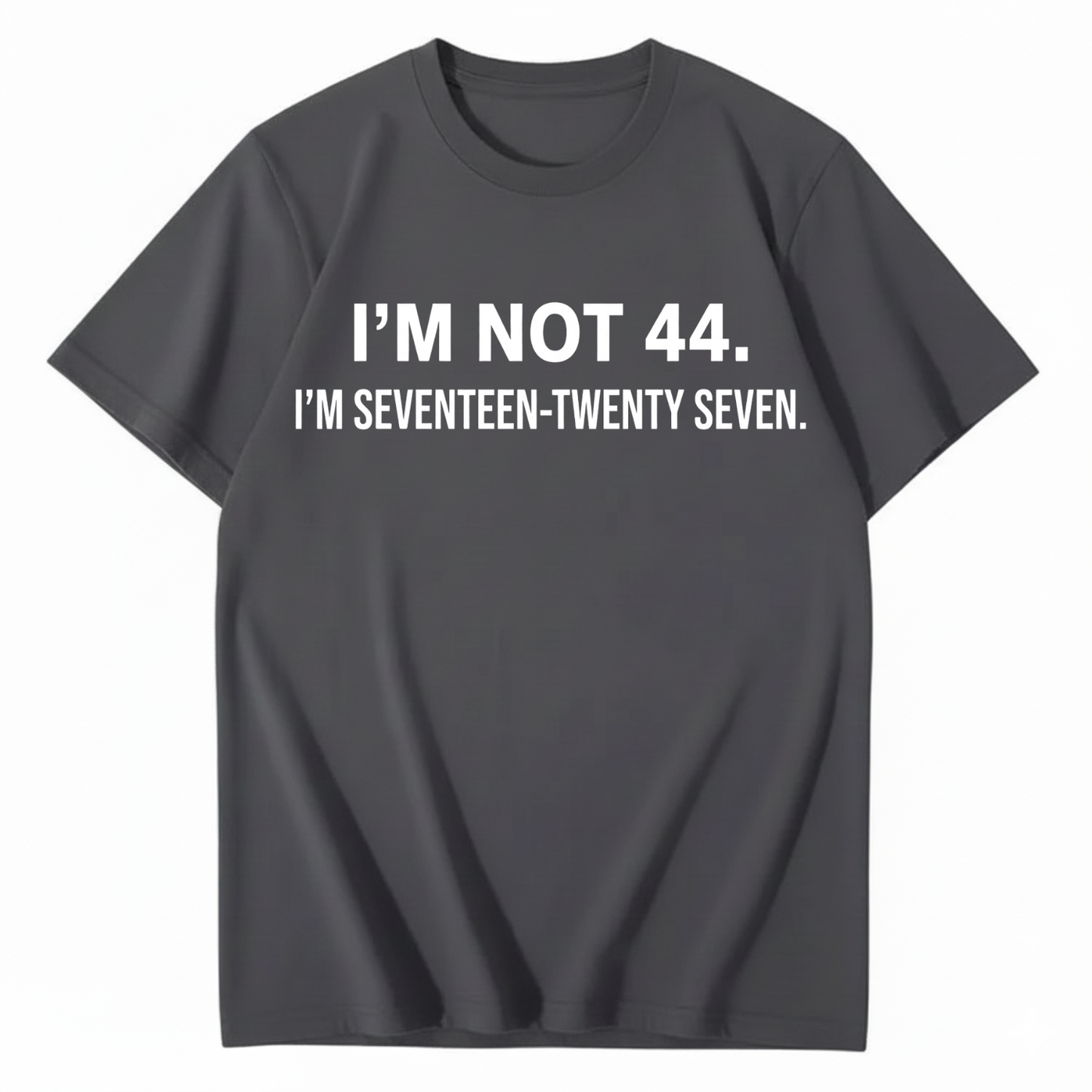 I’M NOT 44. I’M SEVENTEEN-TWENTY SEVEN T - SHIRT (FRONT PRINT)
