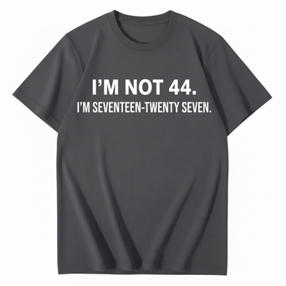 I’M NOT 44. I’M SEVENTEEN-TWENTY SEVEN T - SHIRT (FRONT PRINT)