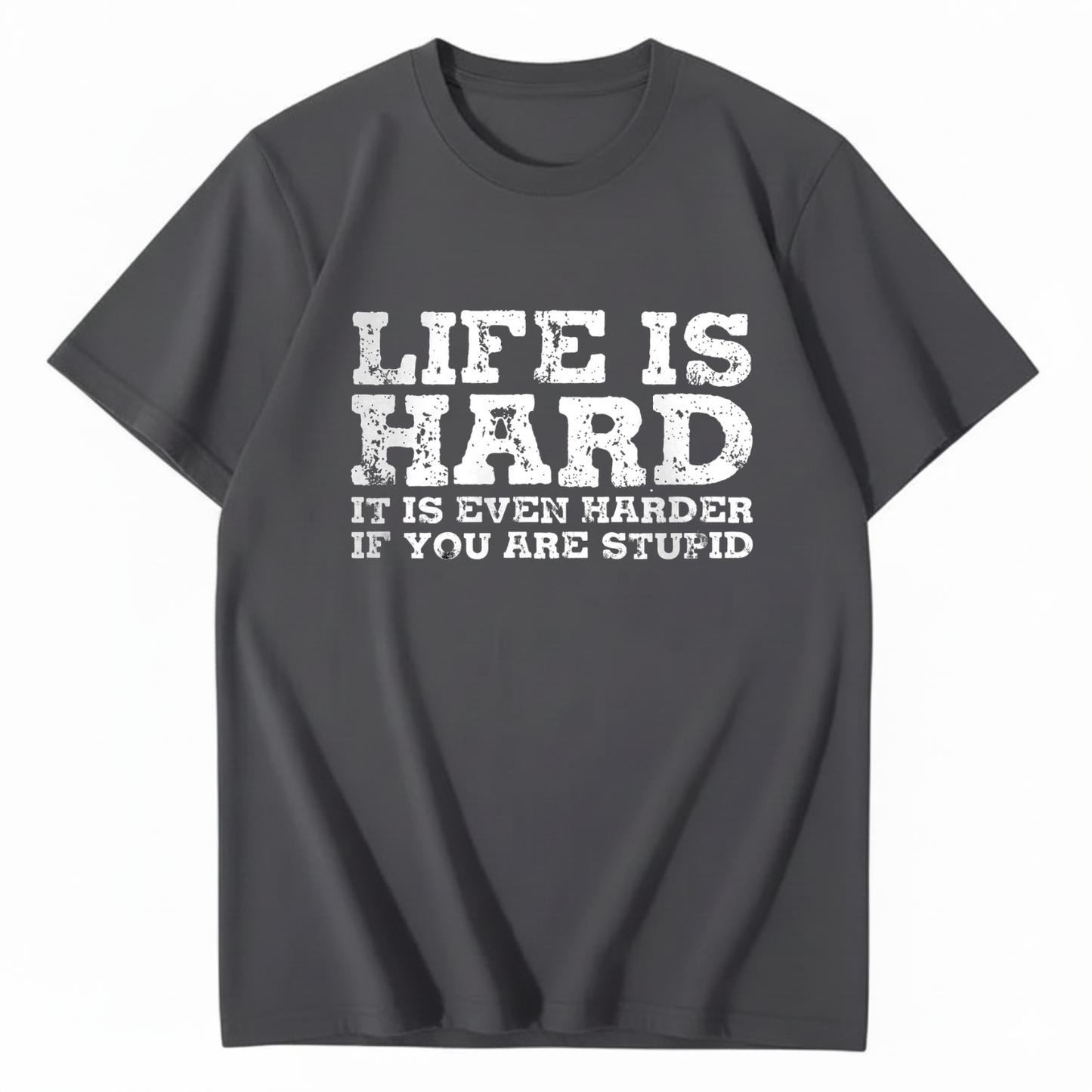 LIFE IS HARD IT IS EVEN HARDER IF YOU ARE STUPID T - SHIRT (FRONT PRINT)