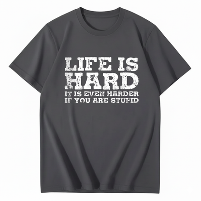 LIFE IS HARD IT IS EVEN HARDER IF YOU ARE STUPID T - SHIRT (FRONT PRINT)