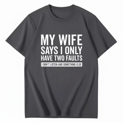 MY WIFE SAYS I ONLY HAVE TWO FAULTS T - SHIRT (FRONT PRINT)
