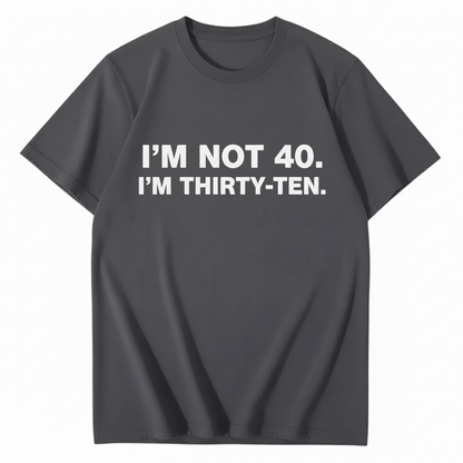 I' NOT 40, I'M THIRTY - TEN T - SHIRT (FRONT PRINT)